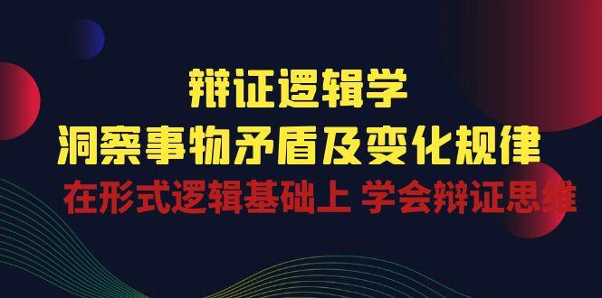 辩证 逻辑学 | 洞察 事物矛盾及变化规律  在形式逻辑基础上 学会辩证思维-菜菜网创