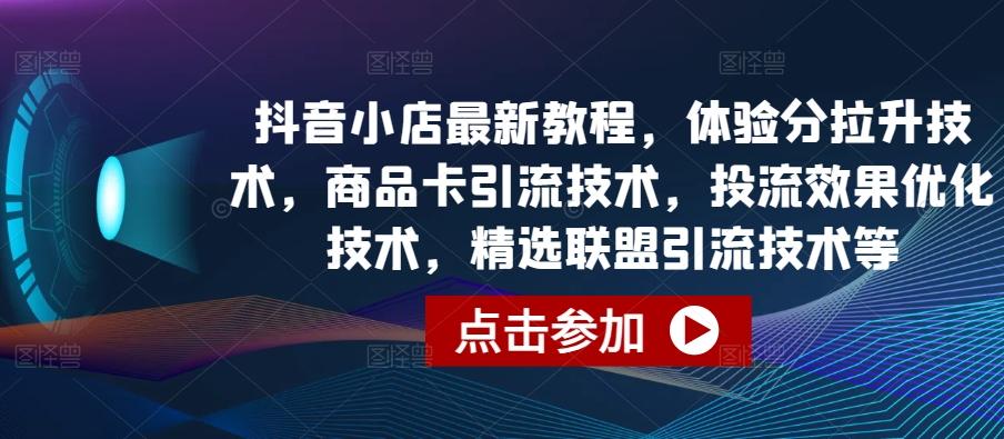 抖音小店最新教程，体验分拉升技术，商品卡引流技术，投流效果优化技术，精选联盟引流技术等-菜菜网创