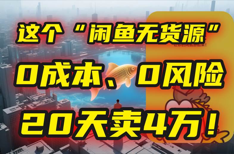 （15433期）别再瞎忙了！这个“闲鱼无货源”玩法，0成本、0风险，我20天卖4万！-菜菜网创