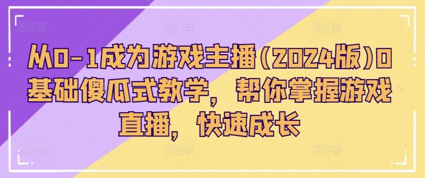 从0-1成为游戏主播(2024版)0基础傻瓜式教学，帮你掌握游戏直播，快速成长-菜菜网创