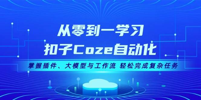 从零到一学习扣子Coze自动化，掌握插件、大模型与工作流 轻松完成复杂任务-菜菜网创