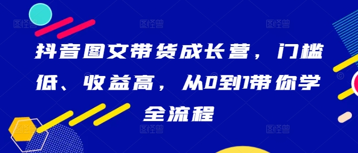 抖音图文带货成长营，门槛低、收益高，从0到1带你学全流程-菜菜网创