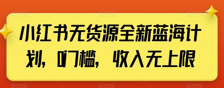 小红书无货源全新蓝海计划，0门槛，收入无上限【揭秘】-菜菜网创