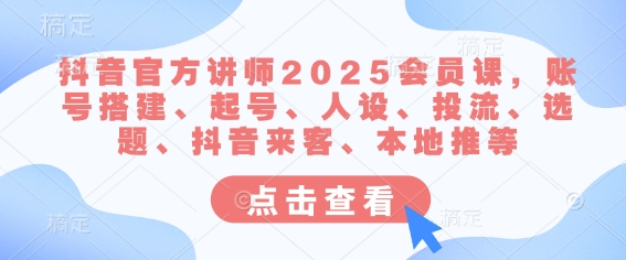 抖音官方讲师2025会员课，账号搭建、起号、人设、投流、选题、抖音来客、本地推等-菜菜网创