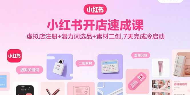 （15935期）小红书开店速成课，虚拟店注册+潜力词选品+素材二创，7天完成冷启动-菜菜网创