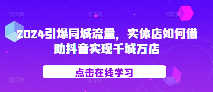 2024引爆同城流量，​实体店如何借助抖音实现千城万店-菜菜网创