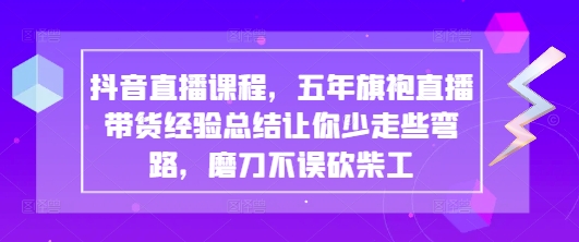 抖音直播课程，五年旗袍直播带货经验总结让你少走些弯路，磨刀不误砍柴工-菜菜网创