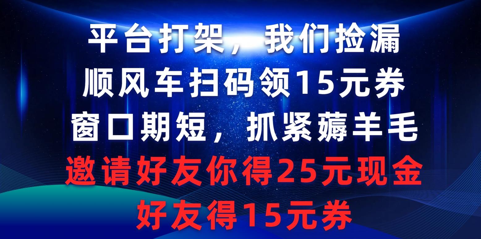 (9316期)平台打架我们捡漏，顺风车扫码领15元券，窗口期短抓紧薅羊毛，邀请好友…-菜菜网创