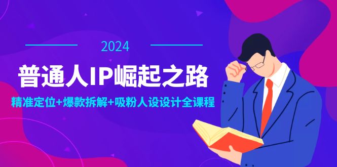 普通人IP崛起之路：打造个人品牌，精准定位+爆款拆解+吸粉人设设计全课程-菜菜网创