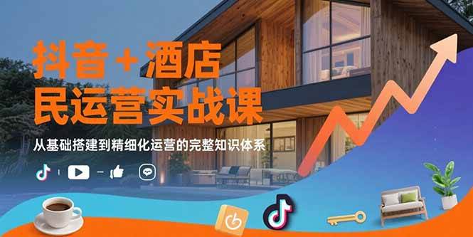 （15524期）抖音+酒店民宿运营实战课：从基础搭建到精细化运营的完整知识体系-菜菜网创