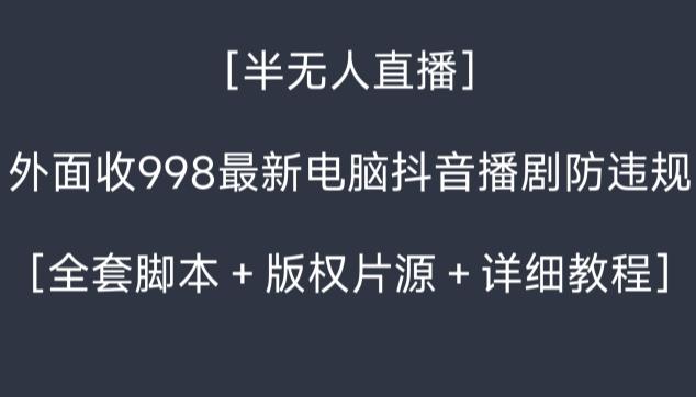 外面收998最新半无人直播电脑抖音播剧防违规【全套脚本＋版权片源＋详细教程】-菜菜网创