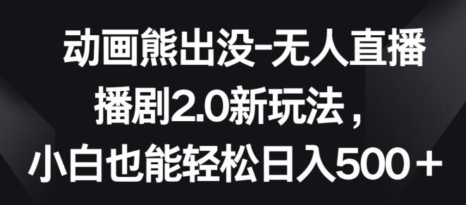 动画熊出没-无人直播播剧2.0新玩法，小白也能轻松日入500+【揭秘】-菜菜网创