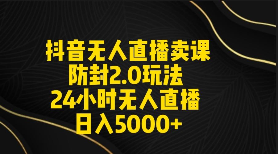 抖音无人直播卖课防封2.0玩法 打造日不落直播间 日入5000+附直播素材+音频-菜菜网创
