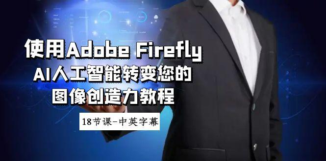 使用Adobe Firefly AI人工智能转变您的图像创造力教程-18节课-中英字幕-菜菜网创