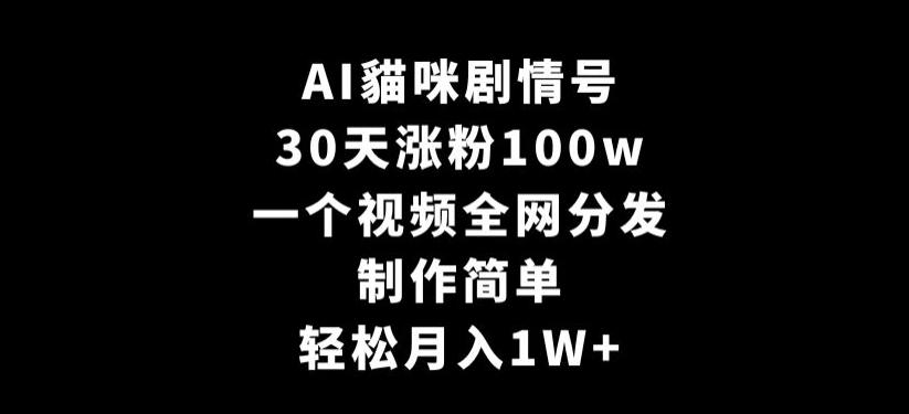 AI貓咪剧情号，30天涨粉100w，制作简单，一个视频全网分发，轻松月入1W+【揭秘】-菜菜网创