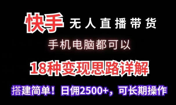 快手无人直播带货，手机电脑都可以，18种变现思路详解，搭建简单日佣2500+【揭秘】-菜菜网创