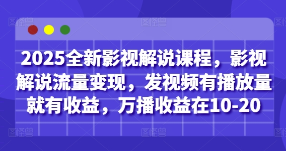 2025全新影视解说课程，影视解说流量变现，发视频有播放量就有收益，万播收益在10-20-菜菜网创