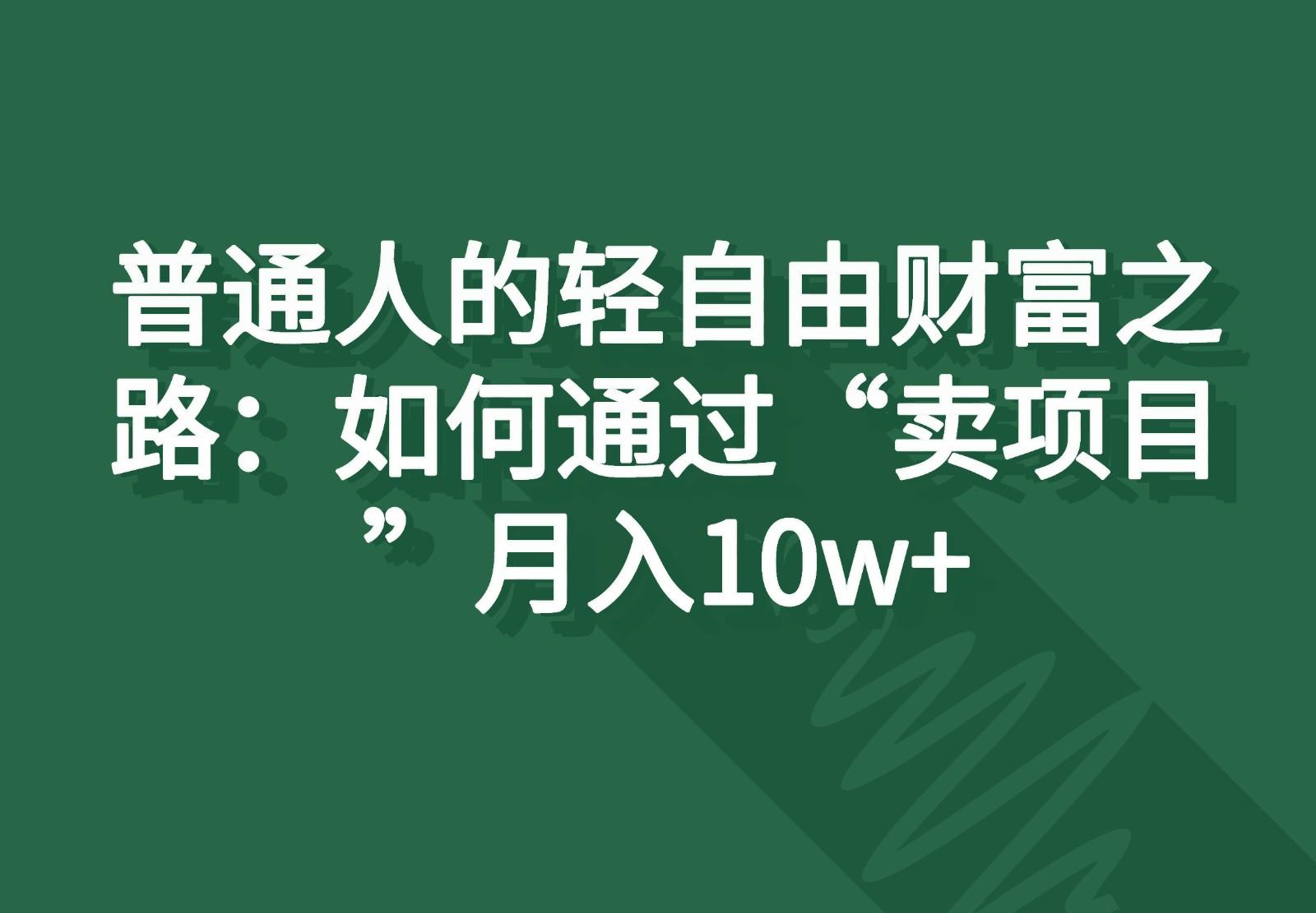 普通人的轻自由财富之路：如何通过“卖项目”月入10w+-菜菜网创