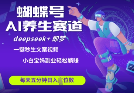 蝴蝶号大健康养生赛道，deepseek+即梦AI快速产出爆款视频，起号快，带货超级猛，日入四位数-菜菜网创