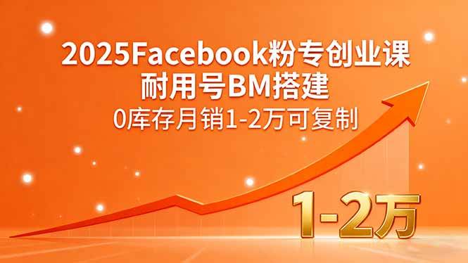 （15964期）2025Facebook粉专创业课，耐用号BM搭建，0库存月销1-2万可复制-菜菜网创