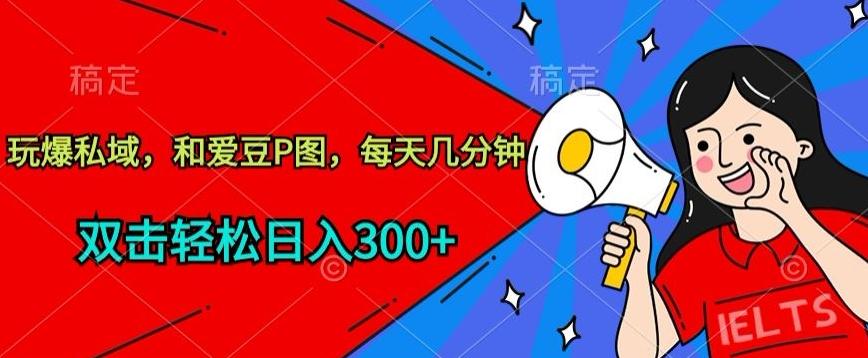 玩爆私域，和爱豆P图，每天几分钟 轻松日入300+【揭秘】-菜菜网创