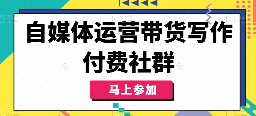 自媒体运营带货写作付费社群，带货是自媒体人必须掌握的能力-菜菜网创