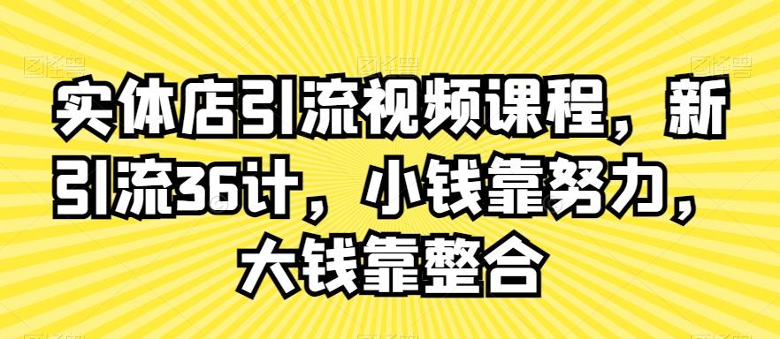 实体店引流视频课程，新引流36计，小钱靠努力，大钱靠整合-菜菜网创