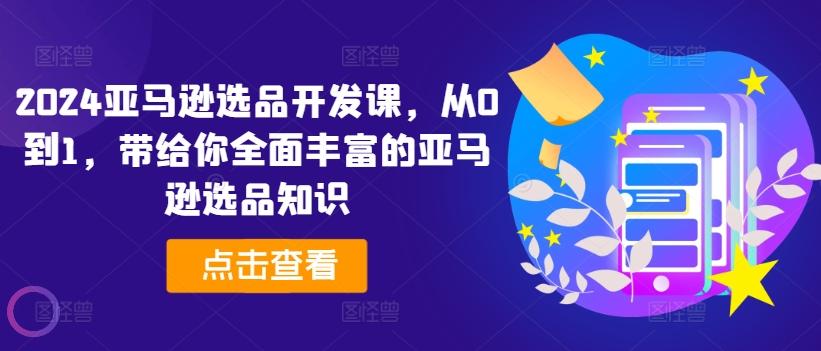 2024亚马逊选品开发课，从0到1，带给你全面丰富的亚马逊选品知识-菜菜网创