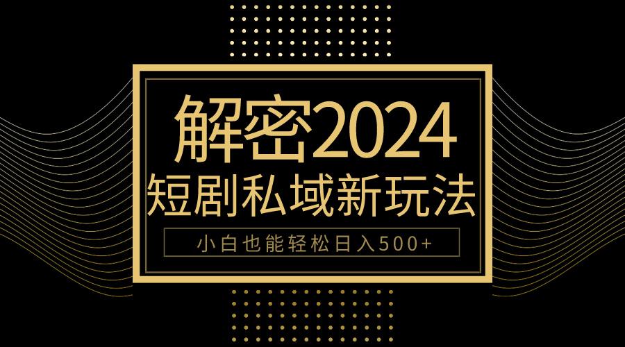 (9951期)10分钟教会你2024玩转短剧私域变现，小白也能轻松日入500+-菜菜网创