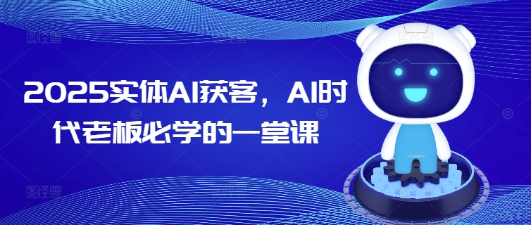 2025实体AI获客，AI时代老板必学的一堂课-菜菜网创
