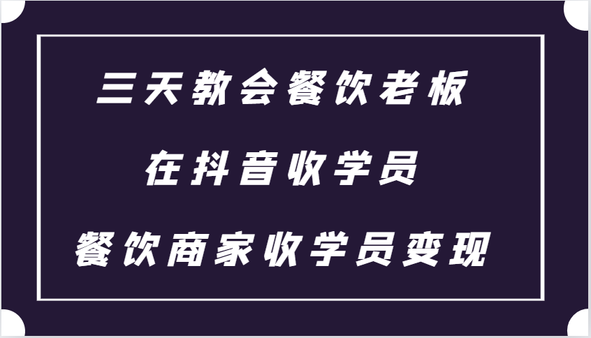 三天教会餐饮老板在抖音收学员 ，餐饮商家收学员变现课程-菜菜网创