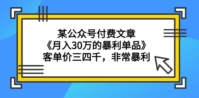 (9365期)某公众号付费文章《月入30万的暴利单品》客单价三四千，非常暴利-菜菜网创