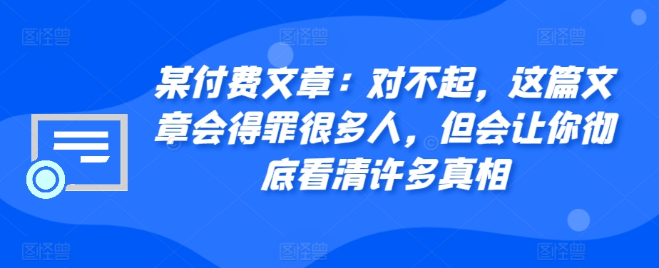 某付费文章：对不起，这篇文章会得罪很多人，但会让你彻底看清许多真相-菜菜网创