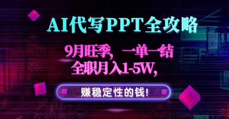 （15915期）AI代写PPT全攻略，9月旺季，一单一结，全职月入1-5W，赚稳定性的钱！-菜菜网创