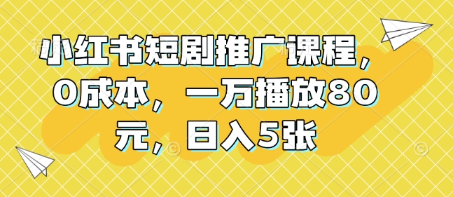小红书短剧推广课程，0成本，一万播放80元，日入5张-菜菜网创