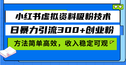 小红书虚拟资料吸粉技术，日暴力引流300+创业粉，方法简单高效，收入稳…-菜菜网创
