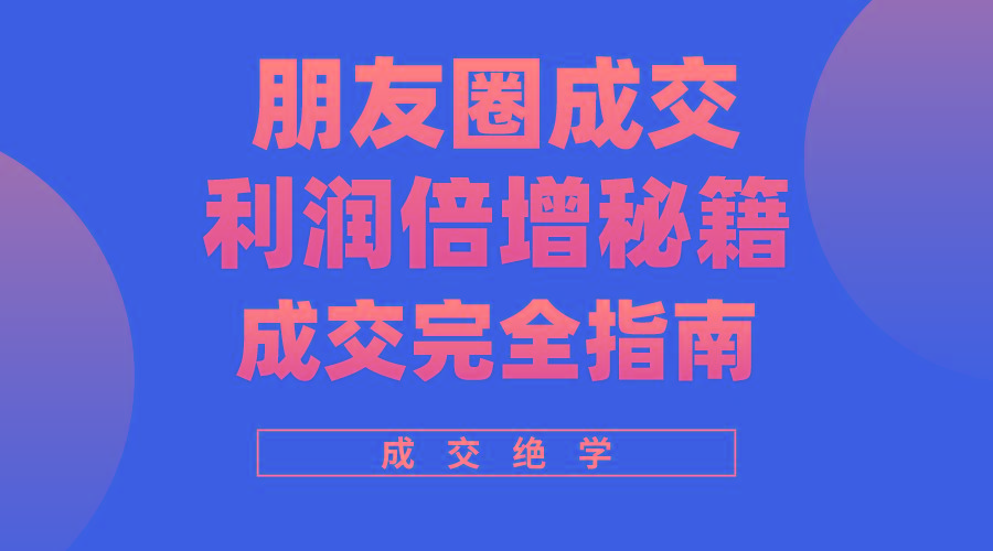 利用朋友圈成交年入100万，朋友圈成交利润倍增秘籍-菜菜网创