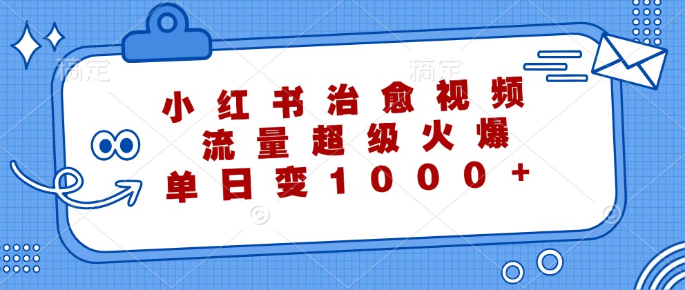 小红书治愈视频，流量超级火爆，单日变现1000+-菜菜网创