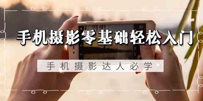 手机摄影零基础轻松入门-手机摄影达人必学，不限手机品牌(无水印课程)-菜菜网创