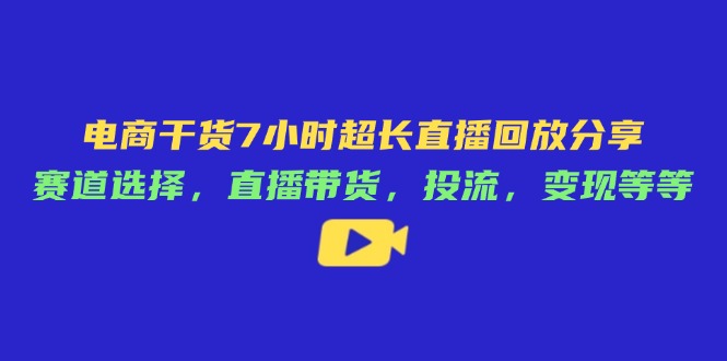 电商干货7小时超长直播回放分享：赛道选择，直播带货，投流，变现等等-菜菜网创