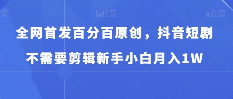 全网首发百分百原创，抖音短剧不需要剪辑新手小白月入1W-菜菜网创