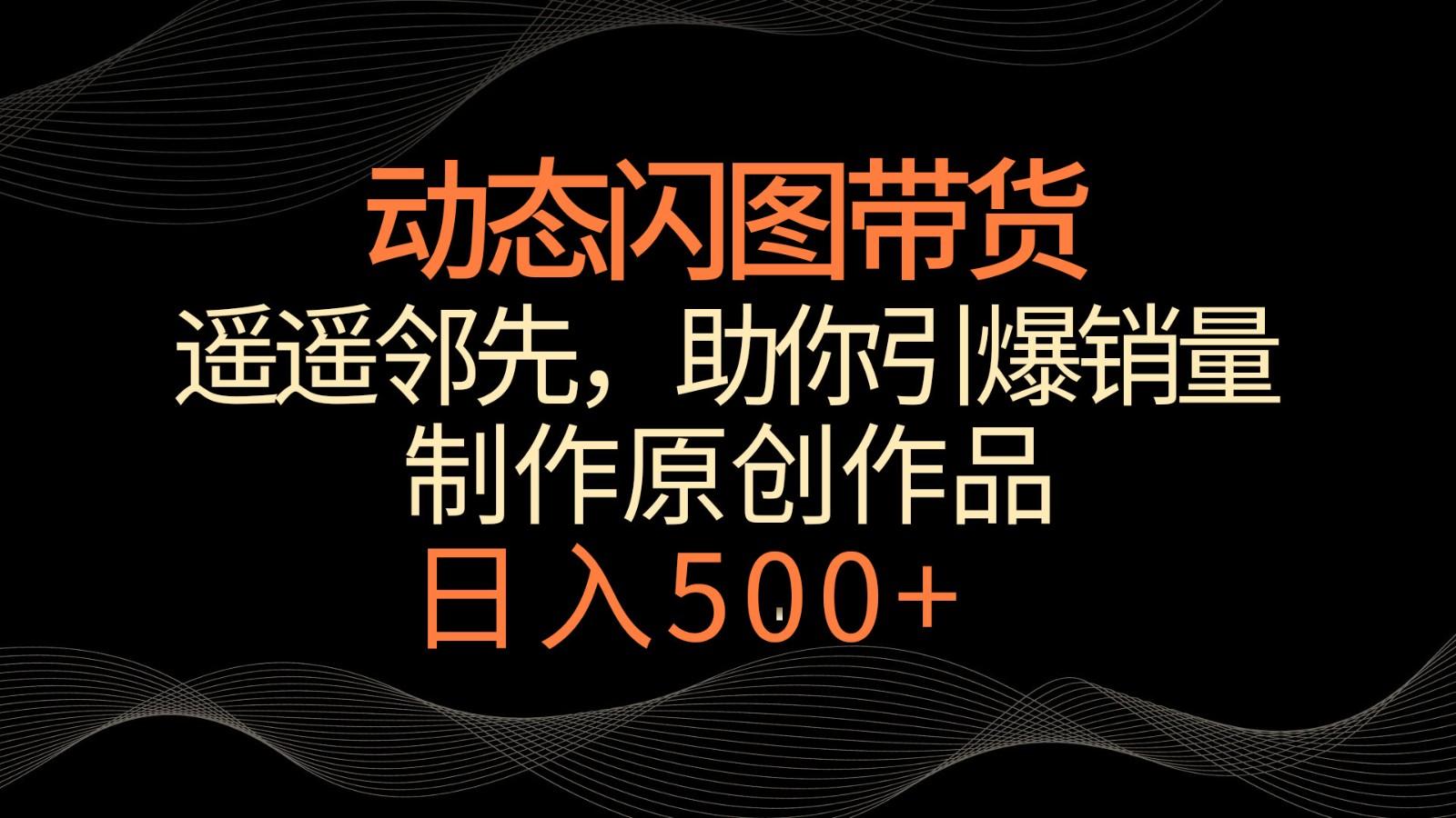 动态闪图带货，遥遥领先，冷门玩法，助你轻松引爆销量！日入500+-菜菜网创