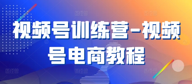 视频号训练营-视频号电商教程-菜菜网创