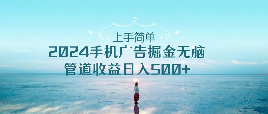 上手简单，2024手机广告掘金无脑，管道收益日入500+-菜菜网创