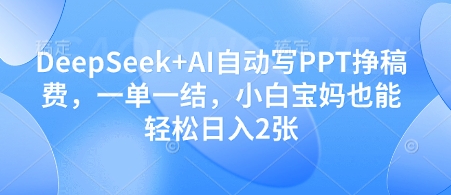 DeepSeek+AI自动写PPT挣稿费，一单一结，小白宝妈也能轻松日入2张-菜菜网创