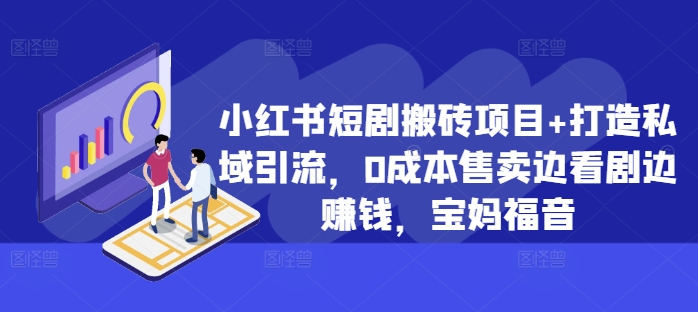 小红书短剧搬砖项目+打造私域引流，0成本售卖边看剧边赚钱，宝妈福音【揭秘】-菜菜网创