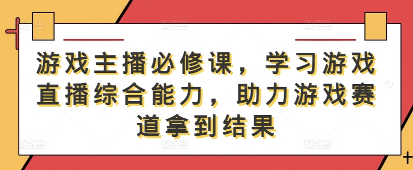 游戏主播必修课，学习游戏直播综合能力，助力游戏赛道拿到结果-菜菜网创