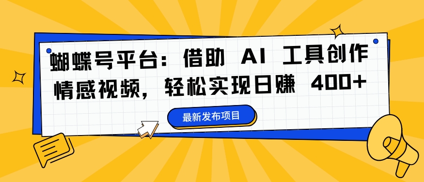 蝴蝶号平台：借助 AI 工具创作情感视频，轻松实现日赚 400+【揭秘】-菜菜网创
