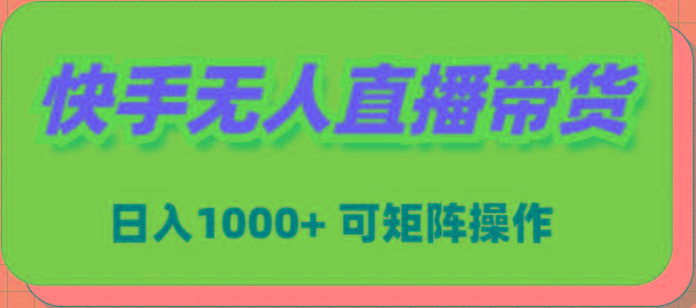 (9542期)快手无人直播带货，新手日入1000+ 可矩阵操作-菜菜网创