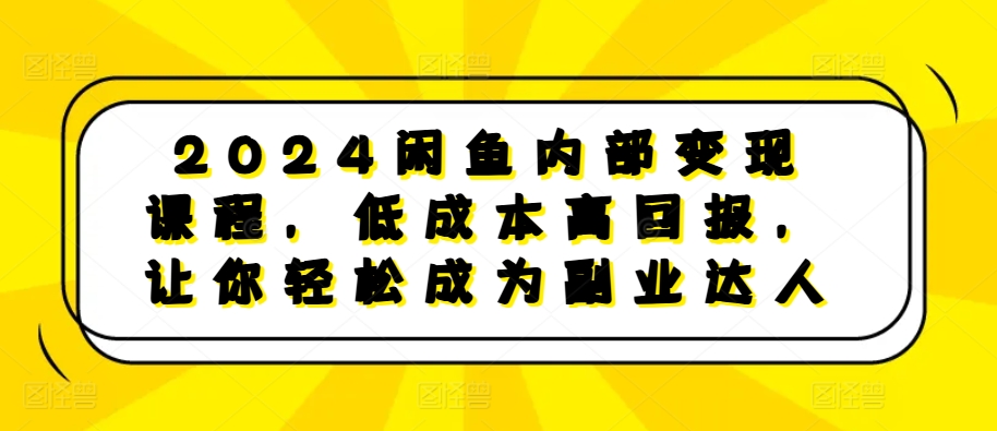 2024闲鱼内部变现课程，低成本高回报，让你轻松成为副业达人-菜菜网创